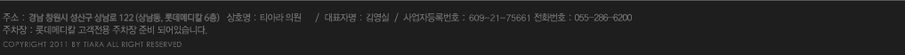 泲 â 걸 󳲵 7-4 Ե޵ 6(󳲸޵Į .Ե޵Į )    TEL.055.286.6200    ǥ: 迵    ڵ: 609-21-75661 COPYRIGHT 2011 BY TIARA ALL IGHT RESERVED